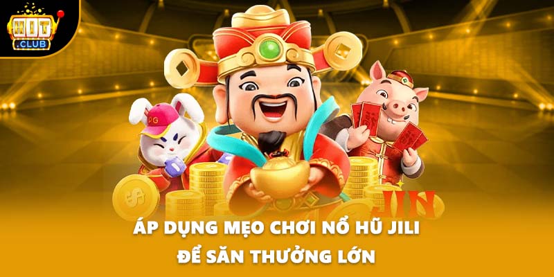 Áp dụng mẹo chơi nổ hũ Jili để săn thưởng lớn