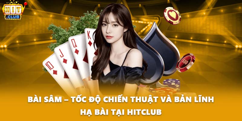 Bài Sâm – Tốc Độ Chiến Thuật Và Bản Lĩnh Hạ Bài Tại HITCLUB