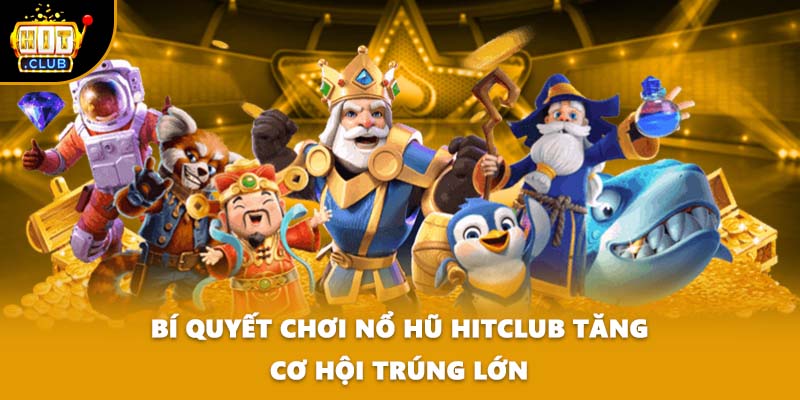 Bí quyết chơi nổ hũ HITCLUB tăng cơ hội trúng lớn
