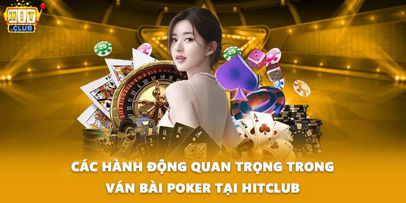 Các hành động quan trọng trong ván bài Poker tại HITCLUB