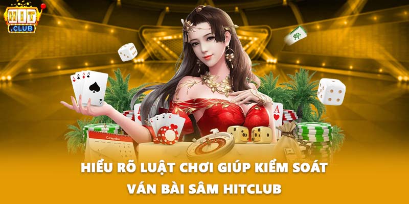 Hiểu rõ luật chơi giúp kiểm soát ván bài sâm HITCLUB