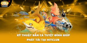 Kỹ Thuật Bắn Cá Tuyệt Đỉnh Giúp Phát Tài Tại HITCLUB 