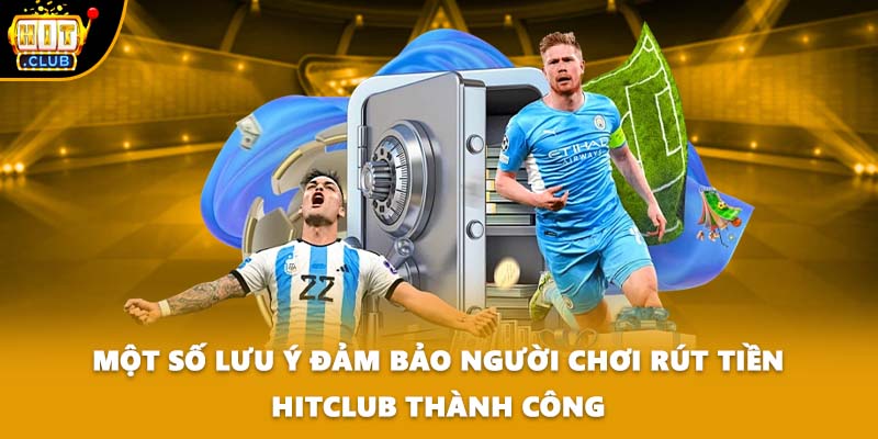 Một số lưu ý đảm bảo người chơi rút tiền HITCLUB thành công