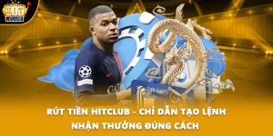 Rút Tiền HITCLUB - Chỉ Dẫn Tạo Lệnh Nhận Thưởng Đúng Cách 