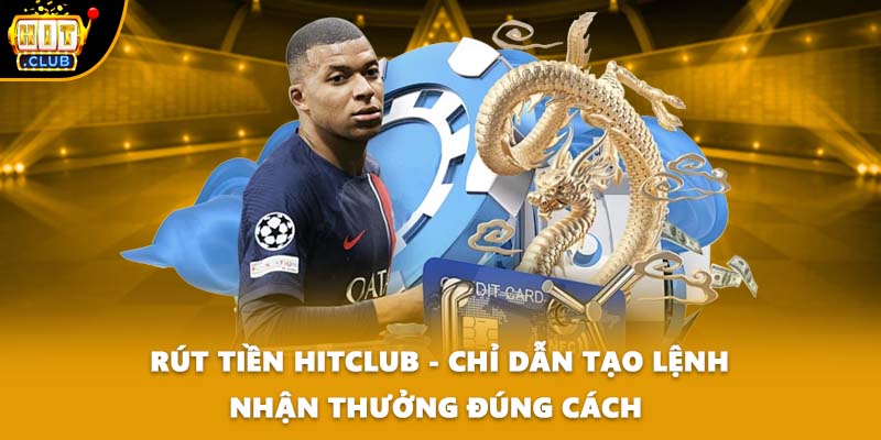 Rút Tiền HITCLUB - Chỉ Dẫn Tạo Lệnh Nhận Thưởng Đúng Cách 