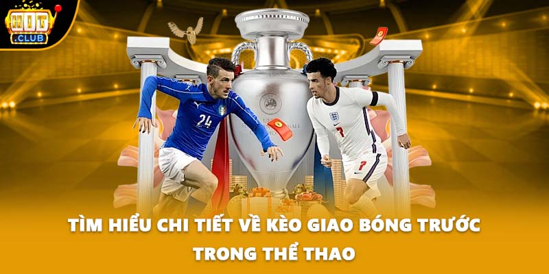 Tìm Hiểu Chi Tiết Về Kèo Giao Bóng Trước Trong Thể Thao