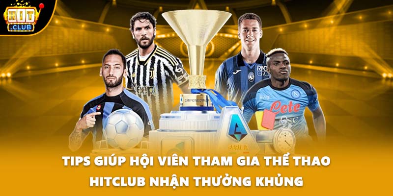 Tips giúp hội viên tham gia thể thao HITCLUB nhận thưởng khủng