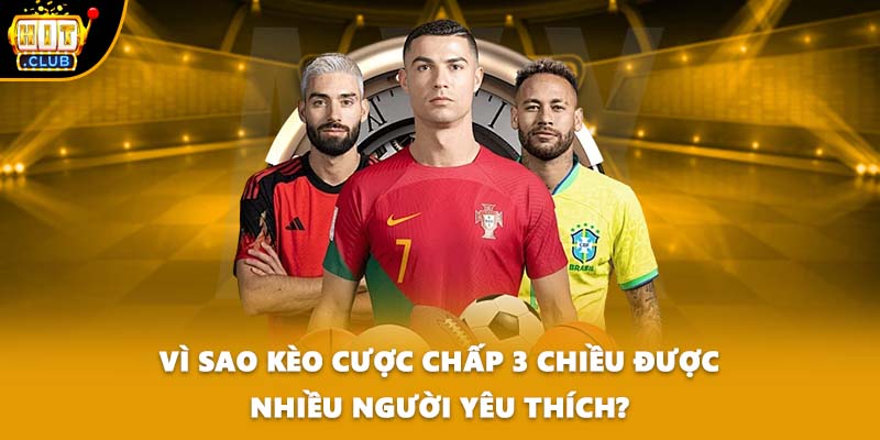 Vì sao kèo cược chấp 3 chiều được nhiều người yêu thích?